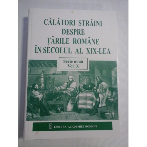 Calatori straini despre Tarile Romane in secolul al XIX-lea - serie noua-volumul X -1872-1876 Calatori straini despre Tarile Romane in secolul al XIX-lea - serie noua-volumul X -1872-1876